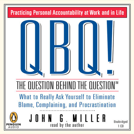 QBQ! The Question Behind the Question by John G. Miller