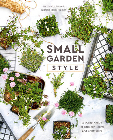 Small Garden Style by Isa Hendry Eaton and Jennifer Blaise Kramer