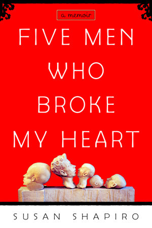 Five Men Who Broke My Heart by Susan Shapiro