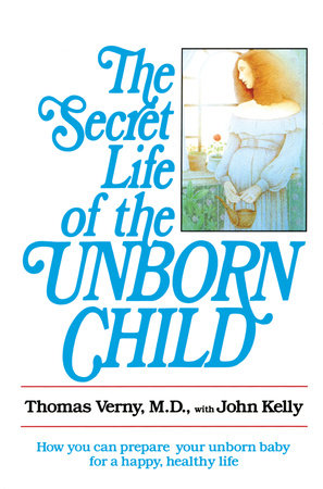 The Secret Life of the Unborn Child by Dr. Thomas Verny and John Kelly
