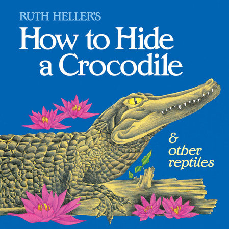 How to Hide a Crocodile & Other Reptiles by Ruth Heller