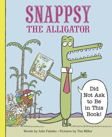 Snappsy the Alligator (Did Not Ask to Be in This Book) by Julie Falatko