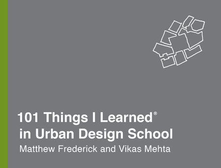 101 Things I Learned® in Urban Design School by Matthew Frederick and Vikas Mehta