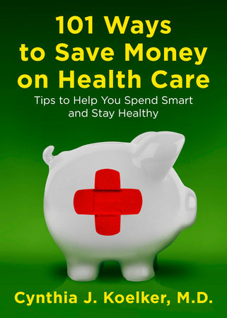 101 Ways to Save Money on Health Care by Cynthia J. Koelker