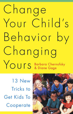 Change Your Child's Behavior by Changing Yours by Barbara Chernofsky and Diane Gage