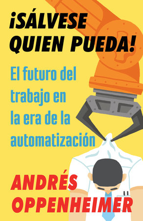¡Sálvese quien pueda! / The Robots Are Coming! by Andres Oppenheimer