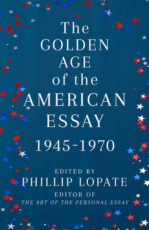 The Golden Age of the American Essay by Phillip Lopate