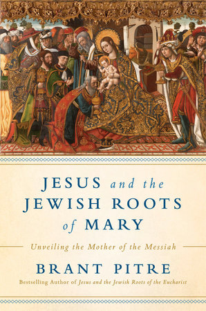 Jesus and the Jewish Roots of Mary by Brant James Pitre