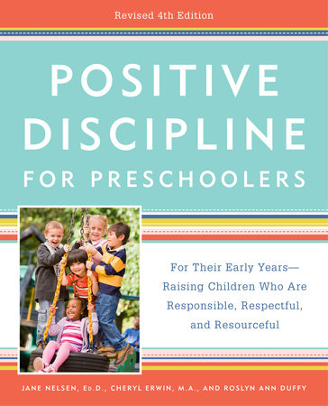 Positive Discipline for Preschoolers, Revised 4th Edition by Jane Nelsen, Ed.D., Cheryl Erwin, M.A. and Roslyn Ann Duffy