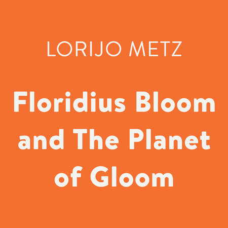 Floridius Bloom and The Planet of Gloom by Lorijo Metz