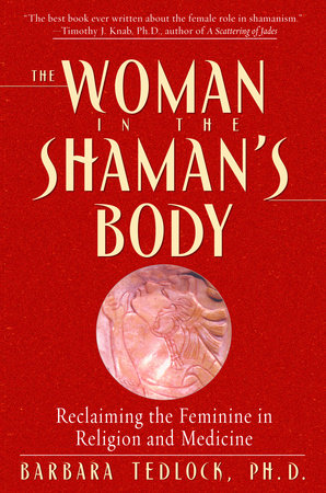 The Woman in the Shaman's Body by Barbara Tedlock, Ph.D.