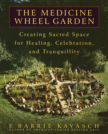 The Medicine Wheel Garden by E. Barrie Kavasch