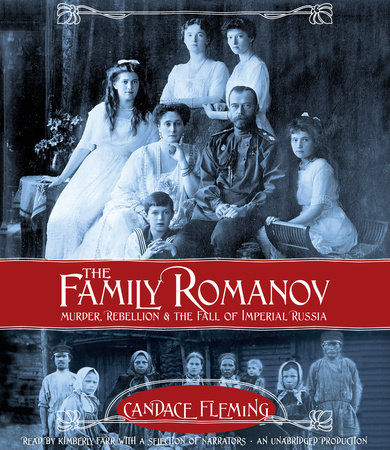 The Family Romanov: Murder, Rebellion, and the Fall of Imperial Russia by Candace Fleming