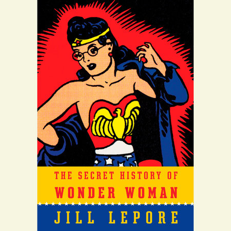 The Secret History of Wonder Woman by Jill Lepore