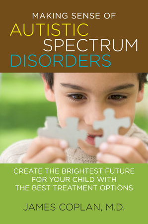 Making Sense of Autistic Spectrum Disorders by James Coplan M.D.