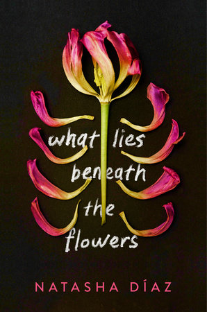What Lies Beneath the Flowers by Natasha Díaz