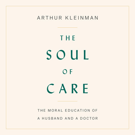 The Soul of Care by Arthur Kleinman