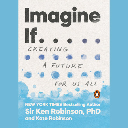 Imagine If . . . by Sir Ken Robinson, PhD and Kate Robinson