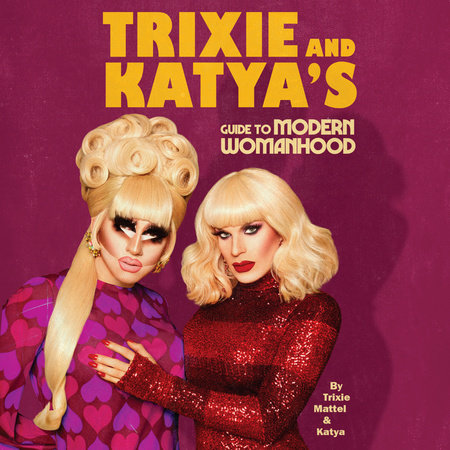 Trixie and Katya's Guide to Modern Womanhood by Trixie Mattel and Katya