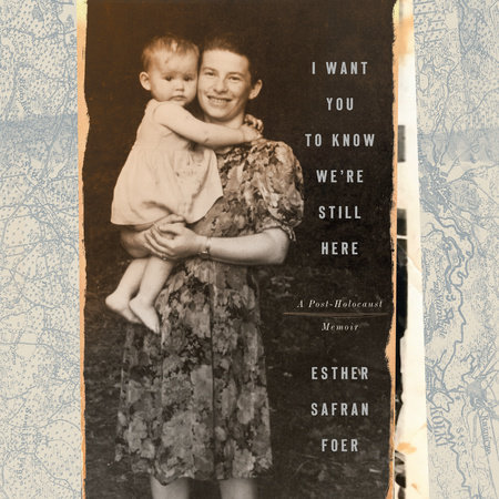 I Want You to Know We're Still Here by Esther Safran Foer