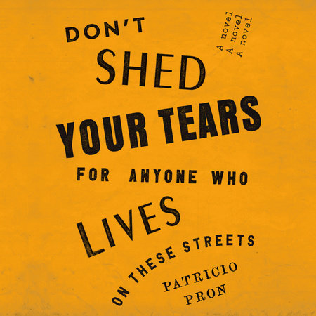 Don't Shed Your Tears for Anyone Who Lives on These Streets by Patricio Pron