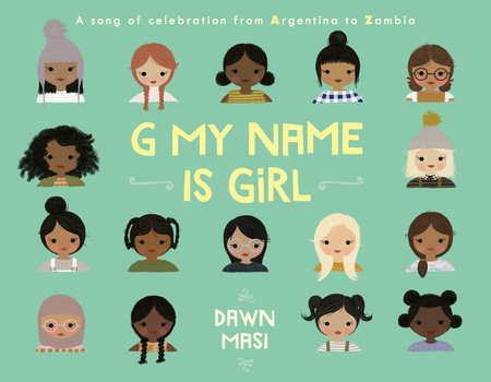 The cover of G MY NAME IS GIRL, written and illustrated by Dawn Masi. On a sage-green background, we see the faces of girls from different countries around the world, featuring different skin colors and hairstyles. Click the cover image to pre-order the book from the publisher.