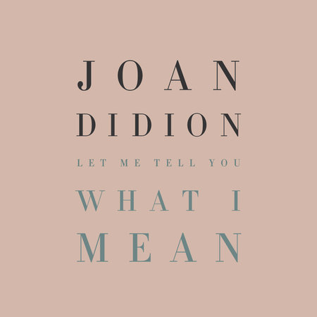 Let Me Tell You What I Mean By Joan Didion Penguinrandomhouse Com Books