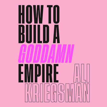 How to Build a Goddamn Empire by Ali Kriegsman