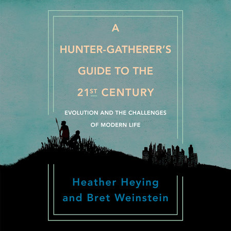 A Hunter-Gatherer's Guide to the 21st Century by Heather Heying and Bret Weinstein