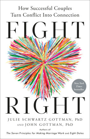Fight Right by Julie Schwartz Gottman, PhD and John Gottman, PhD