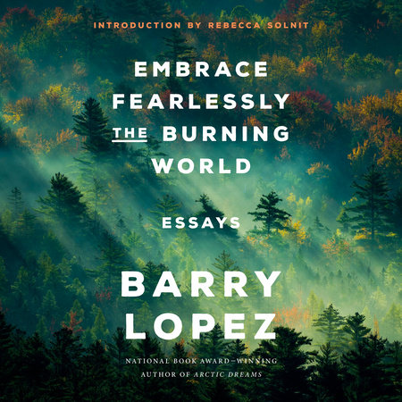 Embrace Fearlessly the Burning World by Barry Lopez