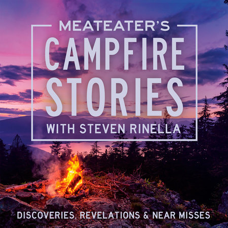 MeatEater's Campfire Stories: Discoveries, Revelations & Near Misses by Steven Rinella