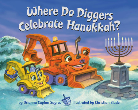 Where Do Diggers Celebrate Hanukkah? by Brianna Caplan Sayres; illustrated by Christian Slade