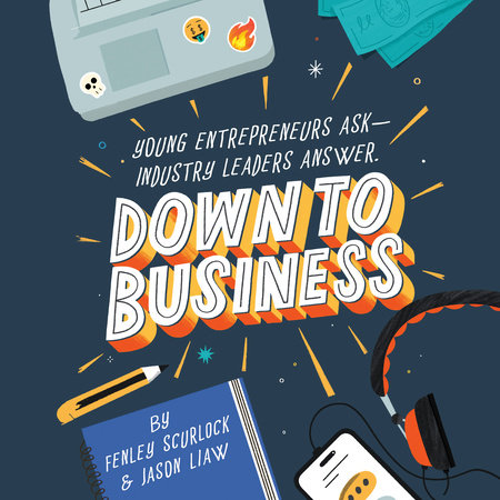 Down to Business: 51 Industry Leaders Share Practical Advice on How to Become a Young Entrepreneur by Fenley Scurlock and Jason Liaw