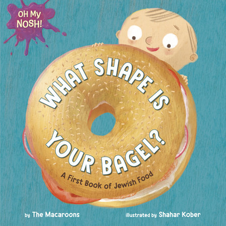 Oh My Nosh!: What Shape Is Your Bagel? by The Macaroons