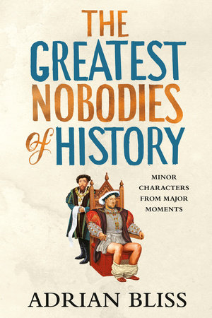 The Greatest Nobodies of History by Adrian Bliss