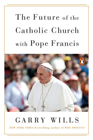 The Future of the Catholic Church with Pope Francis by Garry Wills