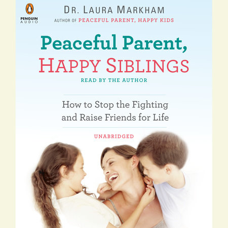 Peaceful Parent, Happy Siblings by Laura Markham