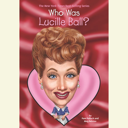 Who Was Lucille Ball? by Pamela D. Pollack and Meg Belviso