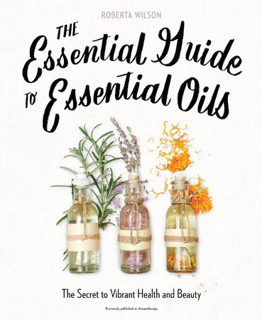 The Essential Guide to Essential Oils by Roberta Wilson