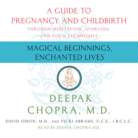 Magical Beginnings, Enchanted Lives by Deepak Chopra, M.D., David Simon, M.D. and Vicky Abrams, CCE, IBCLC