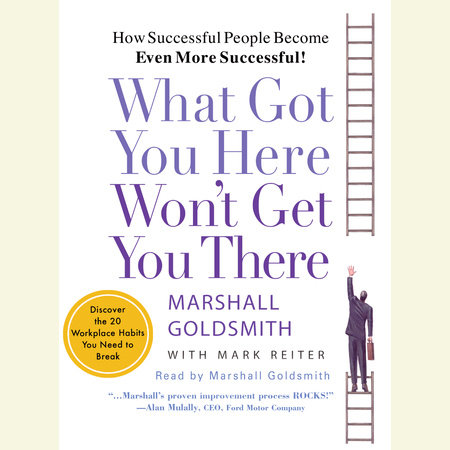 What Got You Here Won't Get You There by Marshall Goldsmith and Mark Reiter