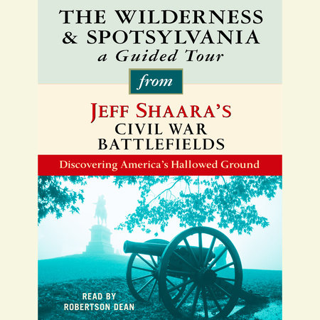 The Wilderness and Spotsylvania: A Guided Tour from Jeff Shaara's Civil War Battlefields by Jeff Shaara