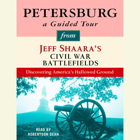 Petersburg: A Guided Tour from Jeff Shaara's Civil War Battlefields by Jeff Shaara