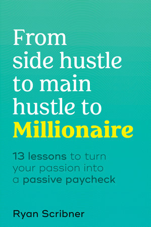 From Side Hustle to Main Hustle to Millionaire by Ryan Scribner