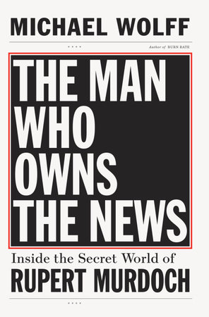 The Man Who Owns the News by Michael Wolff
