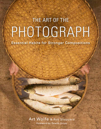 The Art of the Photograph by Art Wolfe, Inc. and Rob Sheppard