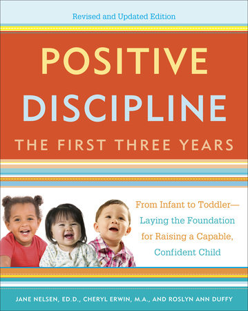 Positive Discipline: The First Three Years, Revised and Updated Edition by Jane Nelsen, Ed.D., Cheryl Erwin, MA and Roslyn Ann Duffy