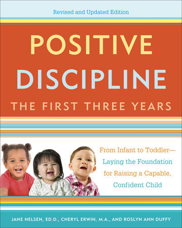 Positive Discipline: The First Three Years, Revised and Updated Edition by Jane Nelsen, Cheryl Erwin, M.A. and Roslyn Ann Duffy