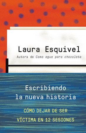 Escribiendo la nueva historia / Rewriting History: How to Stop Being A Victim in Twelve Sessions by Laura Esquivel
